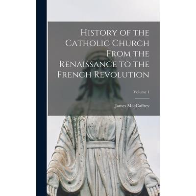 History of the Catholic Church From the Renaissance to the French Revolution; Volume 1