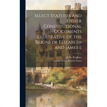 Select Statutes and Other Constitutional Documents Illustrative of the Reigns of Elizabeth and James I;