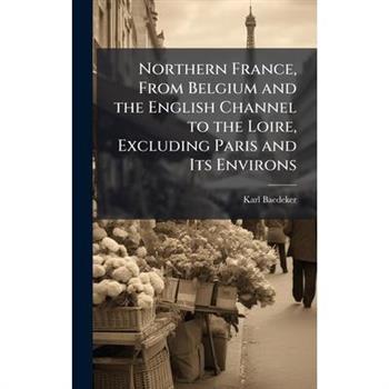 Northern France, From Belgium and the English Channel to the Loire, Excluding Paris and Its Environs