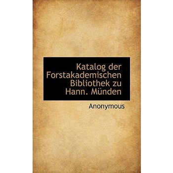 Katalog Der Forstakademischen Bibliothek Zu Hann. Munden