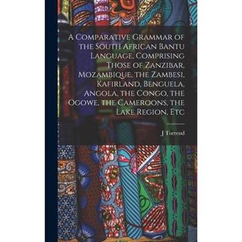 A Comparative Grammar of the South African Bantu Language, Comprising Those of Zanzibar, Mozambique, the Zambesi, Kafirland, Benguela, Angola, the Congo, the Ogowe, the Cameroons, the Lake Region, Etc