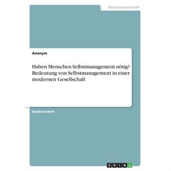 Haben Menschen Selbstmanagement n繹tig? Bedeutung von Selbstmanagement in einer modernen Gesellschaft