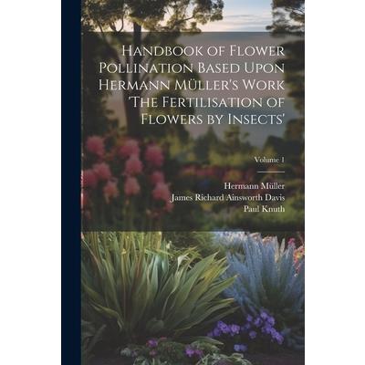 Handbook of Flower Pollination Based Upon Hermann M羹ller's Work 'The Fertilisation of Flowers by Insects'; Volume 1