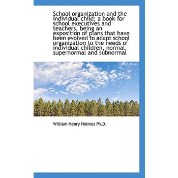 School Organization and the Individual Child; A Book for School Executives and Teachers, Being an Ex