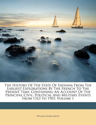 The History of the State of Indiana from the Earliest Explorations by the French to the Present Time