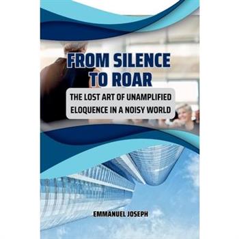 From Silence to Roar, The Lost Art of Unamplified Eloquence in a Noisy World