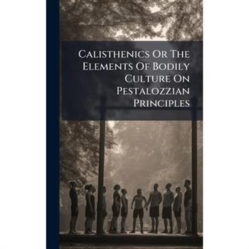 Calisthenics Or The Elements Of Bodily Culture On Pestalozzian Principles