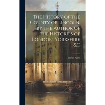The History of the County of Lincoln. by the Author of the Histories of London, Yorkshire &C