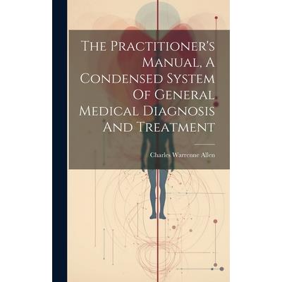 The Practitioner's Manual, A Condensed System Of General Medical Diagnosis And Treatment