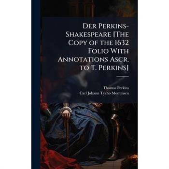 Der Perkins-Shakespeare [The Copy of the 1632 Folio With Annotations Ascr. to T. Perkins]
