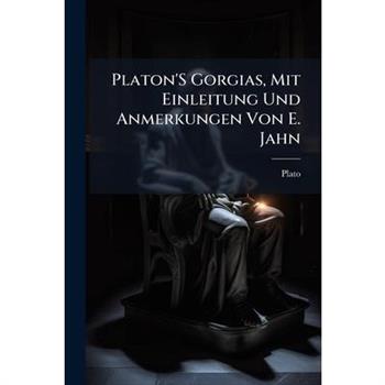 Platon’s Gorgias, Mit Einleitung Und Anmerkungen Von E. Jahn