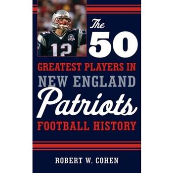 The 50 Greatest Players in New England Patriots Football History