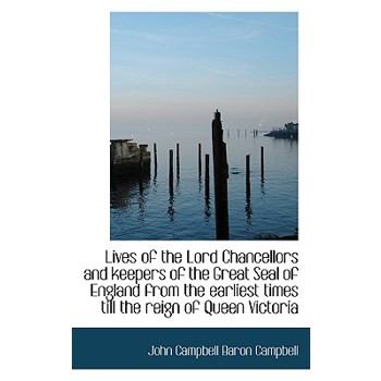 Lives of the Lord Chancellors and Keepers of the Great Seal of England from the Earliest Times Till
