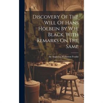 Discovery Of The Will Of Hans Holbein By W.h. Black, With Remarks On The Same