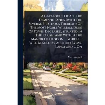 A Catalogue Of All The Demesne Lands (with The Several Erections Thereon) Of The Most Noble William, Duke Of Powis, Deceased, Situated In The Parish, And Within The Manor Of Hendon, ... Which, ... Wil