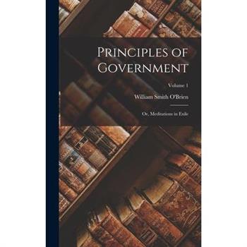 Principles of Government; Or, Meditations in Exile; Volume 1