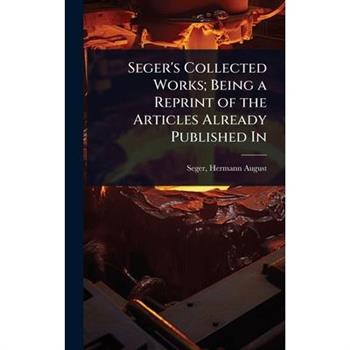 Seger’s Collected Works; Being a Reprint of the Articles Already Published In