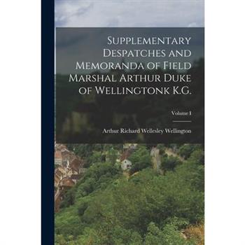 Supplementary Despatches and Memoranda of Field Marshal Arthur Duke of Wellingtonk K.G.; Volume I