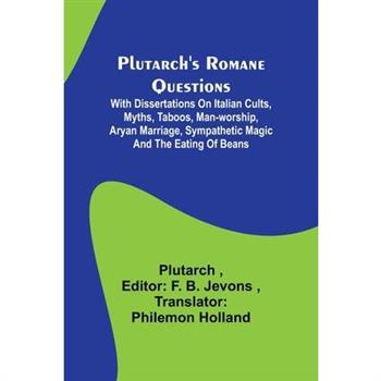 Plutarch’s Romane Questions; With dissertations on Italian cults, myths, taboos, man-worship, aryan marriage, sympathetic magic and the eating of beans