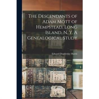 The Descendants of Adam Mott of Hempstead, Long Island, N. Y. A Genealogical Study