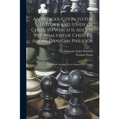 An Introduction to the History and Study of Chess; to Which Is Added, the Analysis of Chess of Andr矇 Danican Philidor