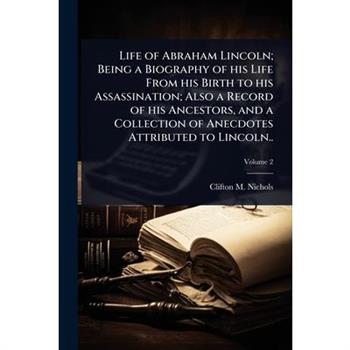 Life of Abraham Lincoln; Being a Biography of his Life From his Birth to his Assassination; Also a Record of his Ancestors, and a Collection of Anecdotes Attributed to Lincoln..