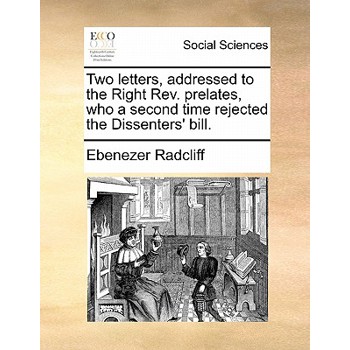 Two Letters, Addressed to the Right REV. Prelates, Who a Second Time Rejected the Dissenters’ Bill.