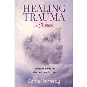 Healing Trauma in Children: A Practical Guide for Foster and Kinship Carers