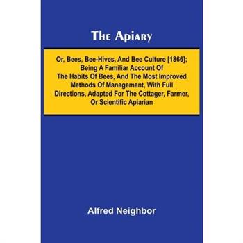 The apiary; or, bees, bee-hives, and bee culture [1866]; Being a familiar account of the habits of bees, and the most improved methods of management, with full directions, adapted for the cottager, fa