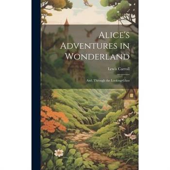 Alice's Adventures in Wonderland; And, Through the Looking-Glass