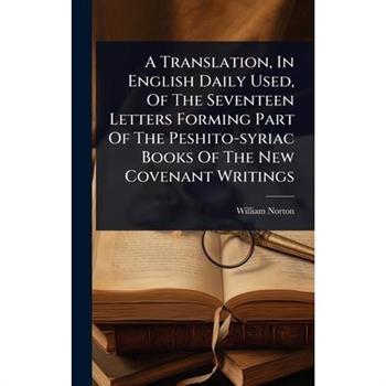 A Translation, In English Daily Used, Of The Seventeen Letters Forming Part Of The Peshito-syriac Books Of The New Covenant Writings