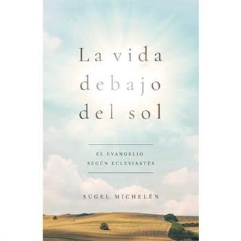 La Vida Debajo del SolEl Mensaje de Eclesiast矇s