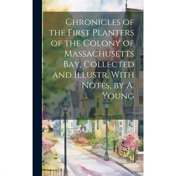 Chronicles of the First Planters of the Colony of Massachusetts Bay, Collected and Illustr. With Notes, by A. Young