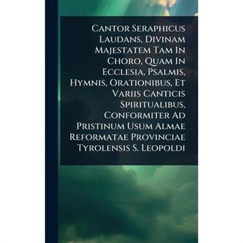 Cantor Seraphicus Laudans, Divinam Majestatem Tam In Choro, Quam In Ecclesia, Psalmis, Hymnis, Orationibus, Et Variis Canticis Spiritualibus, Conformiter Ad Pristinum Usum Almae Reformatae Provinciae