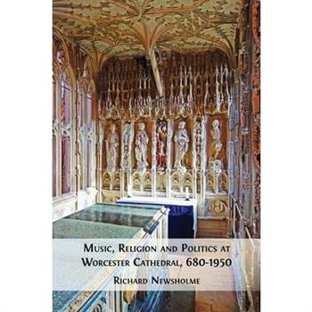 Music, Religion and Politics at Worcester Cathedral, 680-1950
