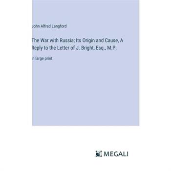 The War with Russia; Its Origin and Cause, A Reply to the Letter of J. Bright, Esq., M.P.