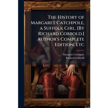 The History of Margaret Catchpole, a Suffolk Girl. [By Richard Cobbold.] Author's Complete Edition, Etc
