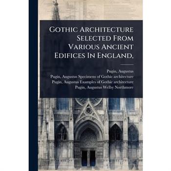 Gothic Architecture Selected From Various Ancient Edifices In England,