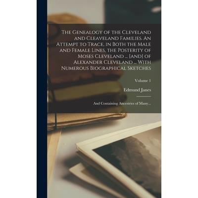 The Genealogy of the Cleveland and Cleaveland Families. An Attempt to Trace, in Both the Male and Female Lines, the Posterity of Moses Cleveland ... [and] of Alexander Cleveland ... With Numerous Biog