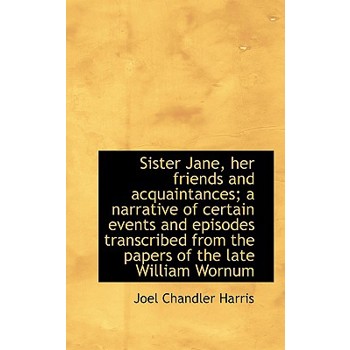 Sister Jane, Her Friends and Acquaintances; A Narrative of Certain Events and Episodes Transcribed F