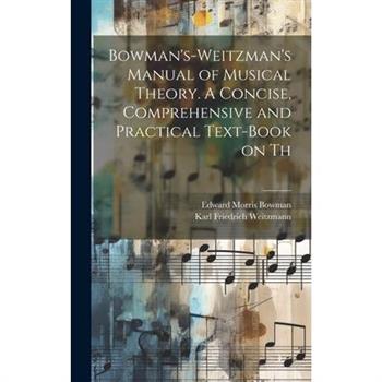 Bowman's-Weitzman's Manual of Musical Theory. A Concise, Comprehensive and Practical Text-book on Th