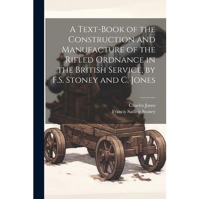 A Text-Book of the Construction and Manufacture of the Rifled Ordnance in the British Service, by F.S. Stoney and C. Jones