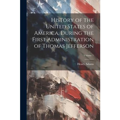 History of the United States of America, During the First Administration of Thomas Jefferson; Volume 1