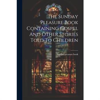 The Sunday Pleasure Book Containing Gospel And Other Stories Told To Children