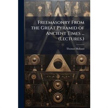 Freemasonry From the Great Pyramid of Ancient Times ... (Lectures.)