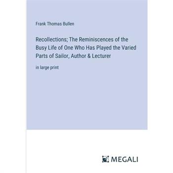 Recollections; The Reminiscences of the Busy Life of One Who Has Played the Varied Parts of Sailor, Author & Lecturer