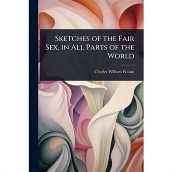 Sketches of the Fair Sex, in All Parts of the World