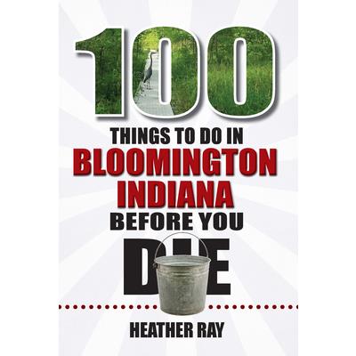 100 Things to Do in Bloomington, Indiana, Before You Die