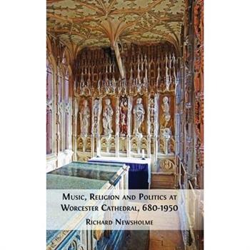 Music, Religion and Politics at Worcester Cathedral, 680-1950