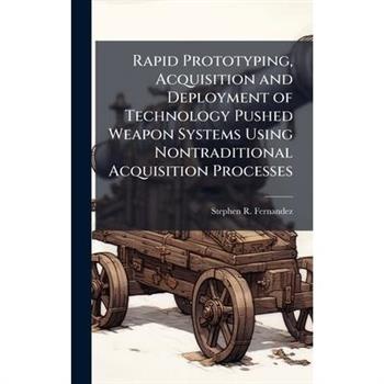 Rapid Prototyping, Acquisition and Deployment of Technology Pushed Weapon Systems Using Nontraditional Acquisition Processes